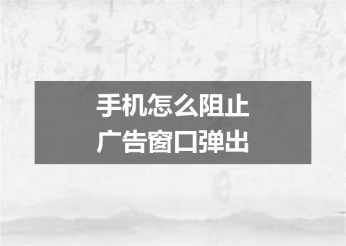 手机怎么阻止广告窗口弹出