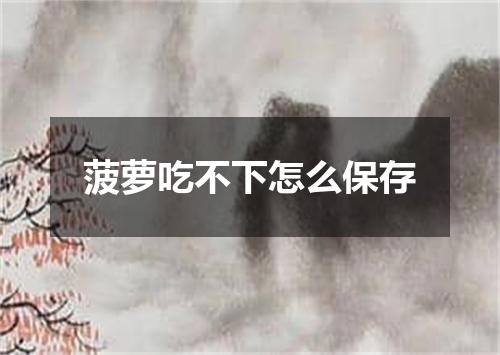 菠萝吃不下怎么保存