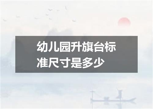 幼儿园升旗台标准尺寸是多少