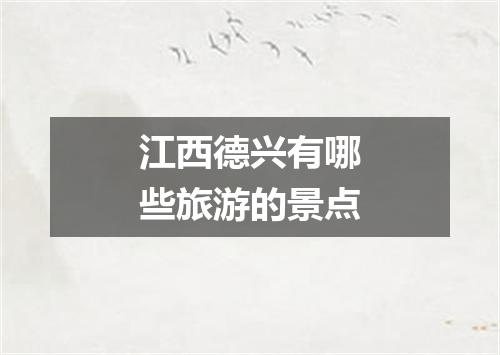 江西德兴有哪些旅游的景点