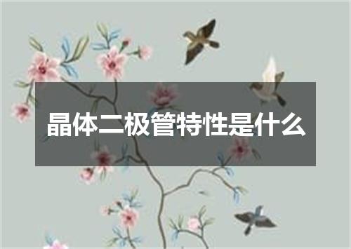 晶体二极管特性是什么