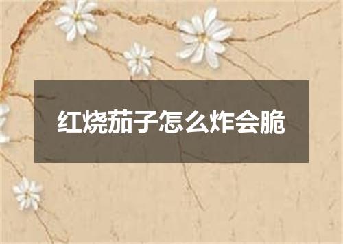 红烧茄子怎么炸会脆