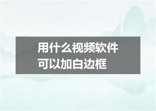 用什么视频软件可以加白边框