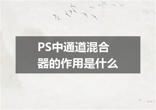 PS中通道混合器的作用是什么