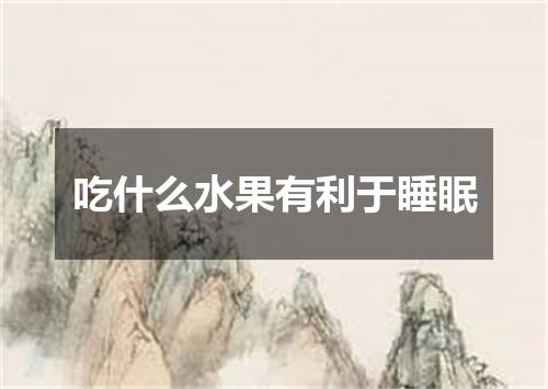 吃什么水果有利于睡眠