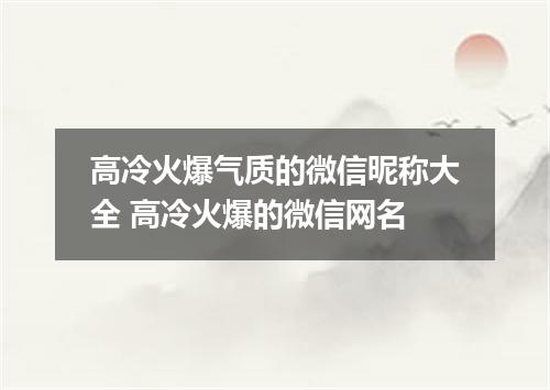 高冷火爆气质的微信昵称大全 高冷火爆的微信网名