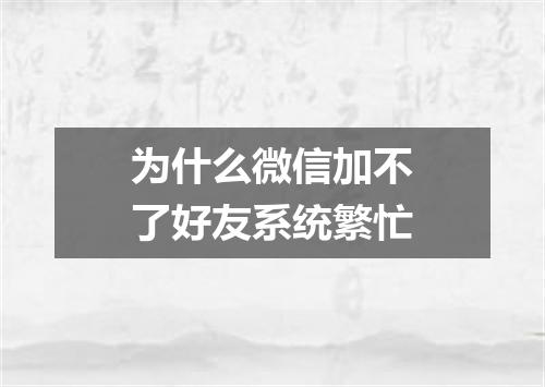 为什么微信加不了好友系统繁忙