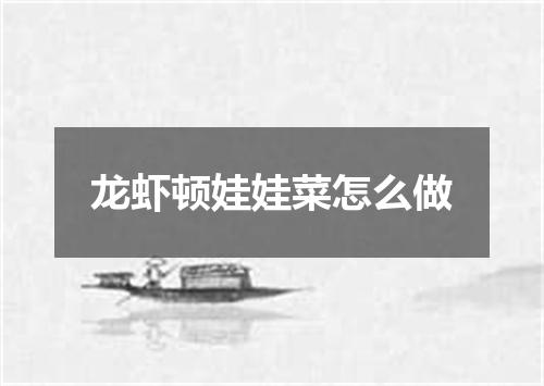 龙虾顿娃娃菜怎么做