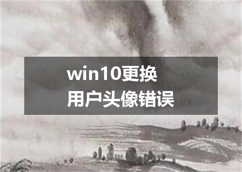 win10更换用户头像错误
