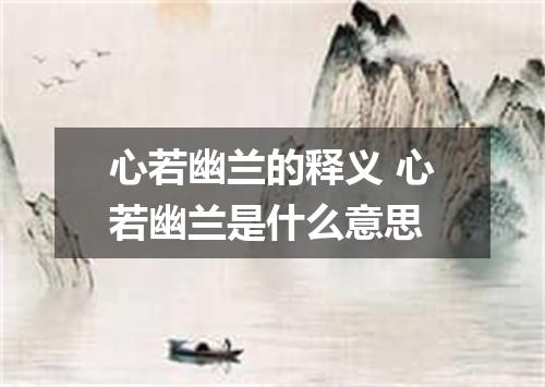 心若幽兰的释义 心若幽兰是什么意思