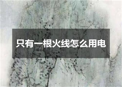 只有一根火线怎么用电