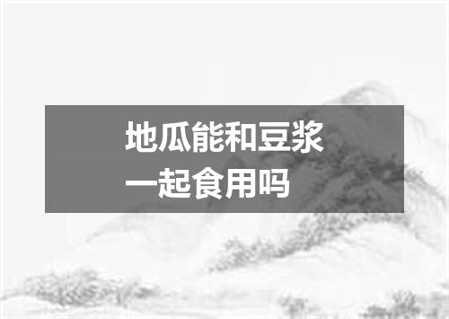 地瓜能和豆浆一起食用吗