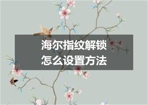 海尔指纹解锁怎么设置方法