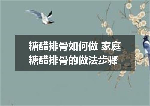 糖醋排骨如何做 家庭糖醋排骨的做法步骤