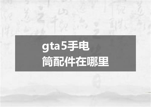 gta5手电筒配件在哪里