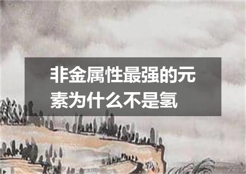 非金属性最强的元素为什么不是氢