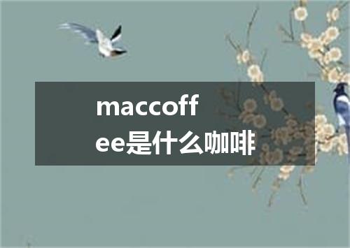 maccoffee是什么咖啡