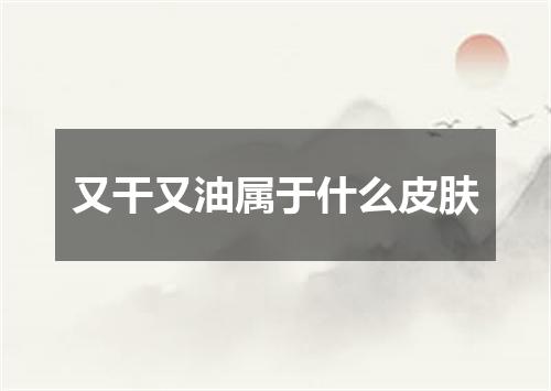 又干又油属于什么皮肤