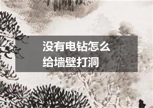 没有电钻怎么给墙壁打洞