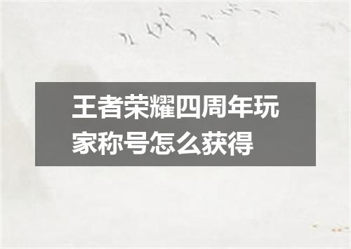 王者荣耀四周年玩家称号怎么获得