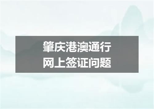 肇庆港澳通行网上签证问题
