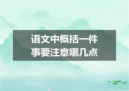 语文中概括一件事要注意哪几点