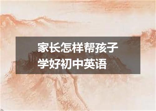 家长怎样帮孩子学好初中英语