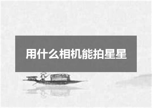 用什么相机能拍星星