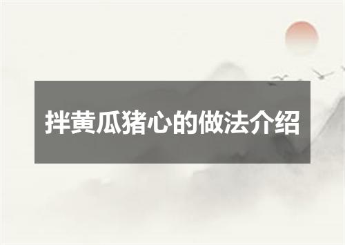 拌黄瓜猪心的做法介绍