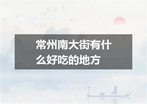 常州南大街有什么好吃的地方