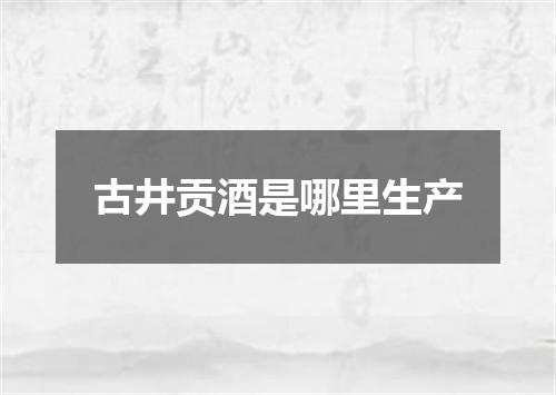 古井贡酒是哪里生产