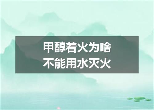 甲醇着火为啥不能用水灭火