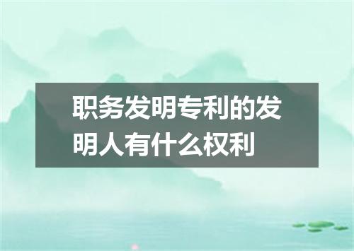 职务发明专利的发明人有什么权利