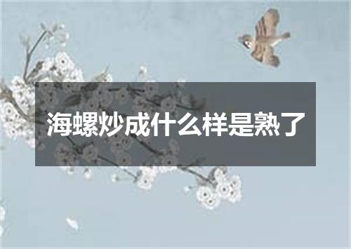 海螺炒成什么样是熟了