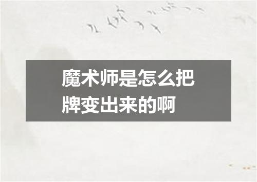 魔术师是怎么把牌变出来的啊