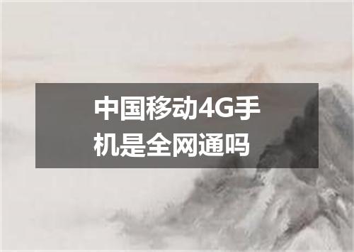中国移动4G手机是全网通吗