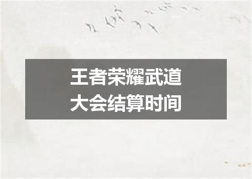 王者荣耀武道大会结算时间