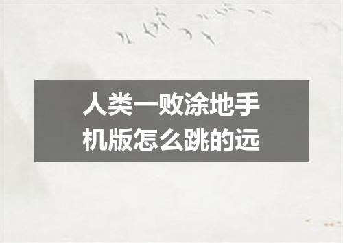 人类一败涂地手机版怎么跳的远