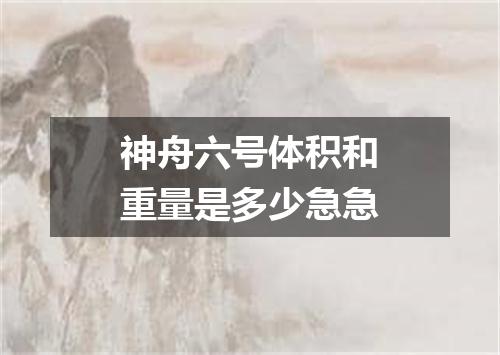 神舟六号体积和重量是多少急急