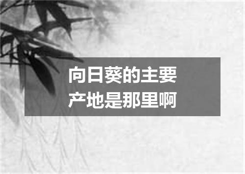 向日葵的主要产地是那里啊