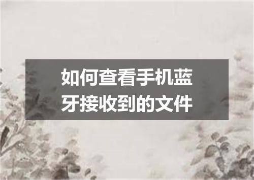 如何查看手机蓝牙接收到的文件