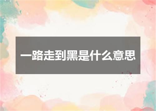 一路走到黑是什么意思