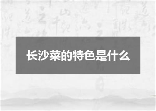长沙菜的特色是什么