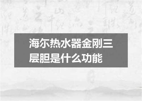 海尓热水器金刚三层胆是什么功能