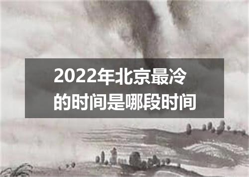2022年北京最冷的时间是哪段时间