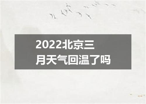 2022北京三月天气回温了吗