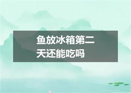 鱼放冰箱第二天还能吃吗