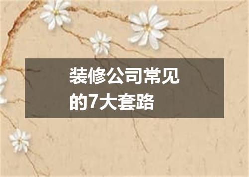 装修公司常见的7大套路