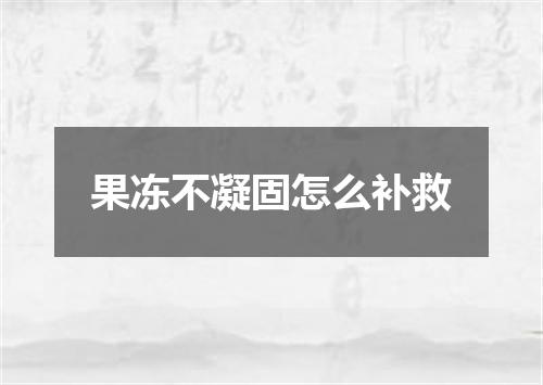 果冻不凝固怎么补救