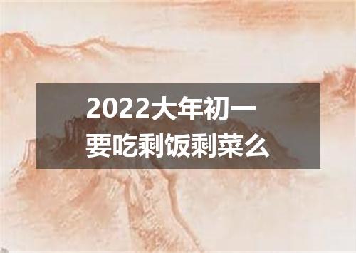 2022大年初一要吃剩饭剩菜么